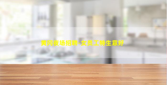 黄冈夜场招聘-女员工特生意好